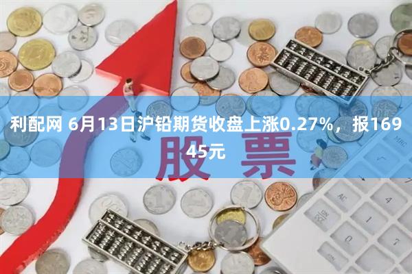 利配网 6月13日沪铅期货收盘上涨0.27%，报16945元