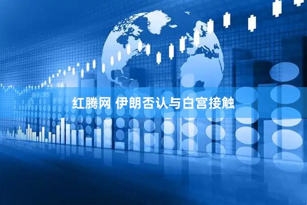 红腾网 伊朗否认与白宫接触