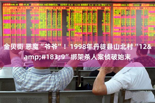 金贝街 恶魔“爷爷”！1998年丹徒县山北村“12&#183;9”绑架杀人案侦破始末