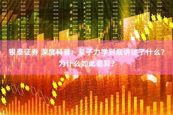银泰证券 深度科普：量子力学到底讲述了什么？为什么如此诡异？