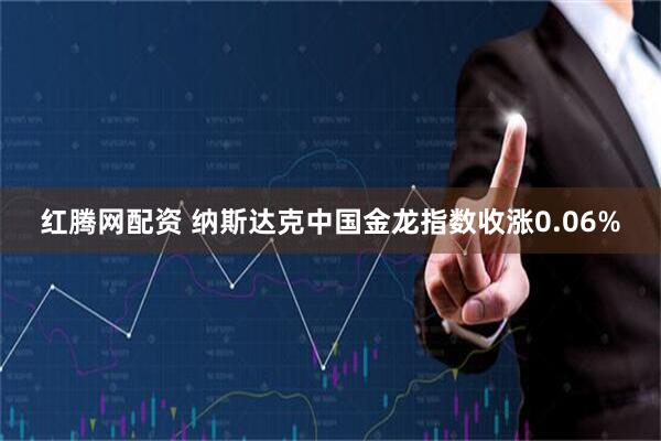 红腾网配资 纳斯达克中国金龙指数收涨0.06%