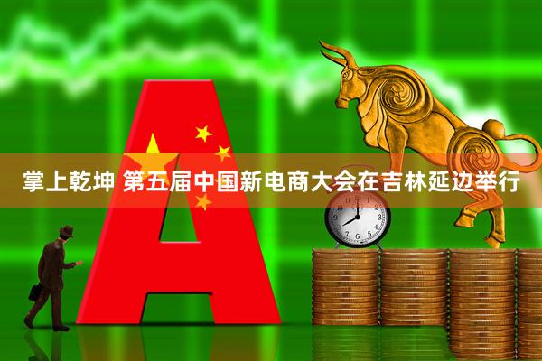 掌上乾坤 第五届中国新电商大会在吉林延边举行