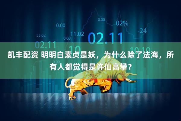 凯丰配资 明明白素贞是妖，为什么除了法海，所有人都觉得是许仙高攀？