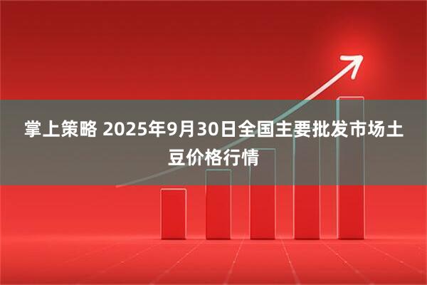 掌上策略 2025年9月30日全国主要批发市场土豆价格行情