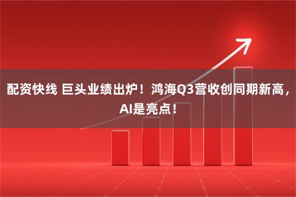 配资快线 巨头业绩出炉!鸿海Q3营收创同期新高,AI是亮点!