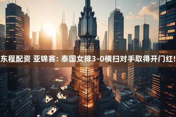 东程配资 亚锦赛: 泰国女排3-0横扫对手取得开门红!