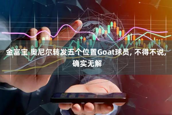 金富宝 奥尼尔转发五个位置Goat球员, 不得不说, 确实无解